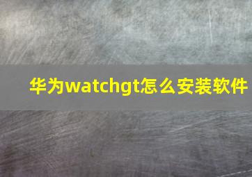 华为watchgt怎么安装软件