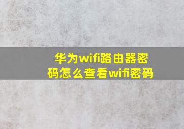 华为wifi路由器密码怎么查看wifi密码