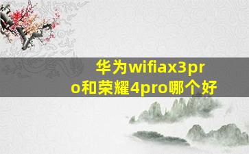 华为wifiax3pro和荣耀4pro哪个好