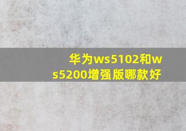 华为ws5102和ws5200增强版哪款好