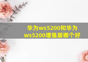 华为ws5200和华为ws5200增强版哪个好