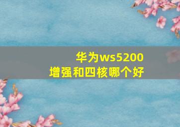 华为ws5200增强和四核哪个好