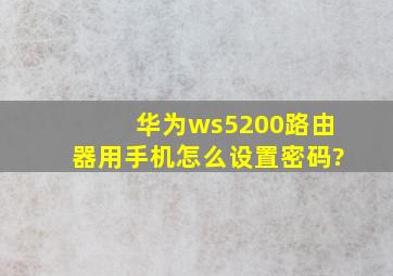 华为ws5200路由器用手机怎么设置密码?