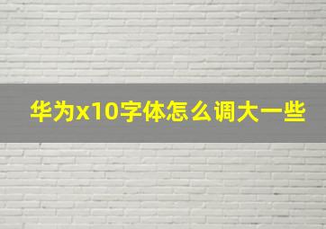 华为x10字体怎么调大一些