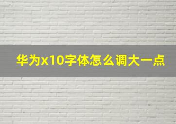 华为x10字体怎么调大一点