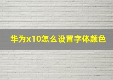 华为x10怎么设置字体颜色