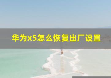 华为x5怎么恢复出厂设置