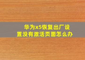 华为x5恢复出厂设置没有激活页面怎么办