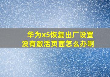 华为x5恢复出厂设置没有激活页面怎么办啊