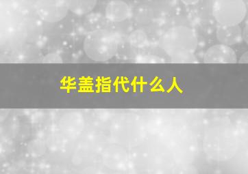 华盖指代什么人