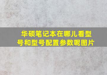 华硕笔记本在哪儿看型号和型号配置参数呢图片