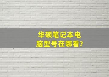 华硕笔记本电脑型号在哪看?