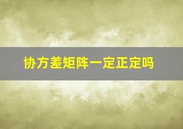 协方差矩阵一定正定吗