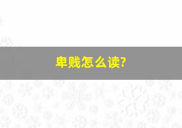 卑贱怎么读?