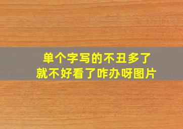 单个字写的不丑多了就不好看了咋办呀图片