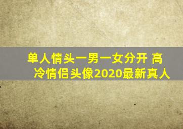 单人情头一男一女分开 高冷情侣头像2020最新真人