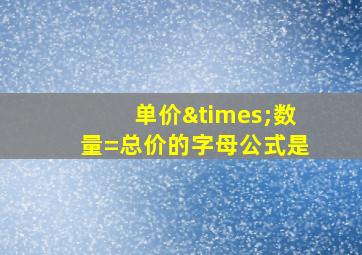 单价×数量=总价的字母公式是