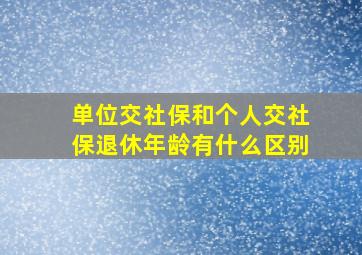 单位交社保和个人交社保退休年龄有什么区别