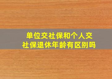 单位交社保和个人交社保退休年龄有区别吗