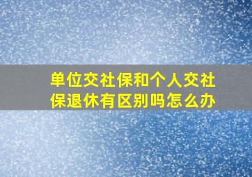 单位交社保和个人交社保退休有区别吗怎么办