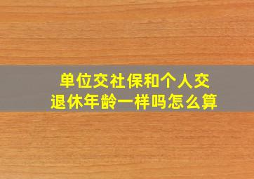 单位交社保和个人交退休年龄一样吗怎么算