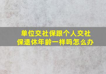 单位交社保跟个人交社保退休年龄一样吗怎么办