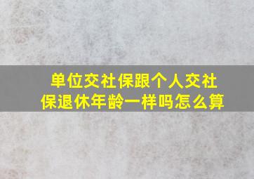 单位交社保跟个人交社保退休年龄一样吗怎么算