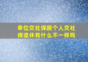 单位交社保跟个人交社保退休有什么不一样吗