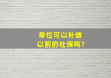 单位可以补缴以前的社保吗?