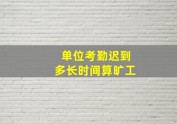 单位考勤迟到多长时间算旷工