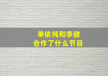 单依纯和李健合作了什么节目