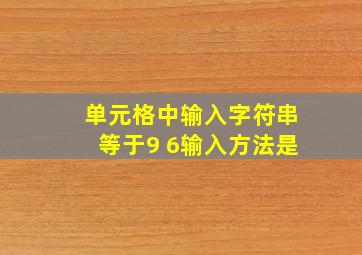 单元格中输入字符串等于9+6输入方法是