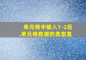 单元格中输入1-2后,单元格数据的类型是