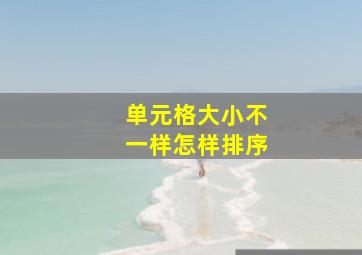 单元格大小不一样怎样排序