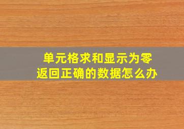 单元格求和显示为零返回正确的数据怎么办