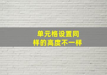 单元格设置同样的高度不一样