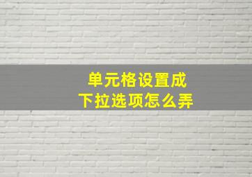 单元格设置成下拉选项怎么弄