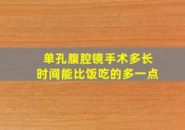 单孔腹腔镜手术多长时间能比饭吃的多一点