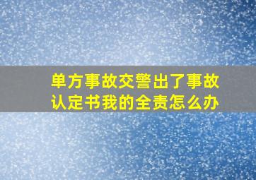 单方事故交警出了事故认定书我的全责怎么办