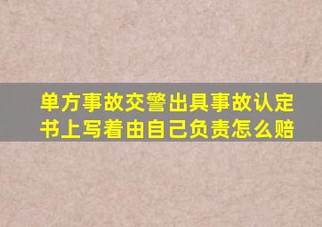 单方事故交警出具事故认定书上写着由自己负责怎么赔