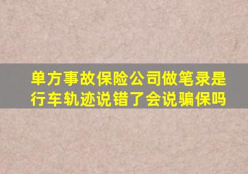 单方事故保险公司做笔录是行车轨迹说错了会说骗保吗