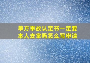 单方事故认定书一定要本人去拿吗怎么写申请