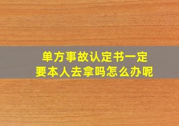 单方事故认定书一定要本人去拿吗怎么办呢