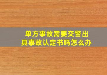 单方事故需要交警出具事故认定书吗怎么办