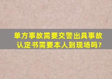 单方事故需要交警出具事故认定书需要本人到现场吗?