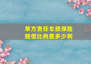 单方责任车损保险赔偿比例是多少啊