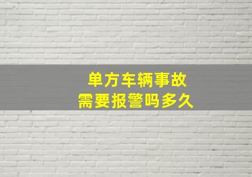 单方车辆事故需要报警吗多久