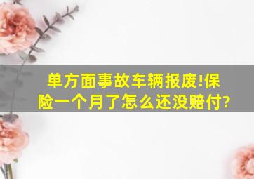 单方面事故车辆报废!保险一个月了怎么还没赔付?