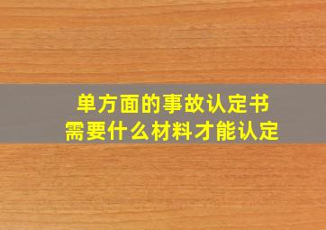 单方面的事故认定书需要什么材料才能认定