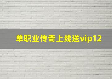 单职业传奇上线送vip12